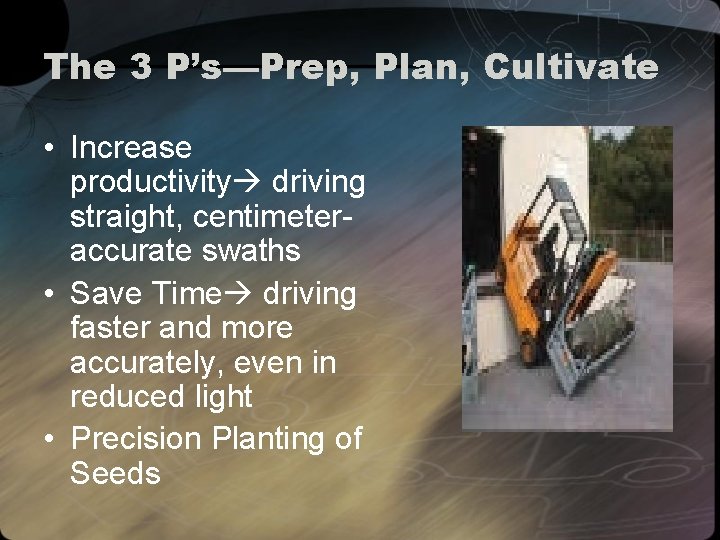 The 3 P’s—Prep, Plan, Cultivate • Increase productivity driving straight, centimeteraccurate swaths • Save