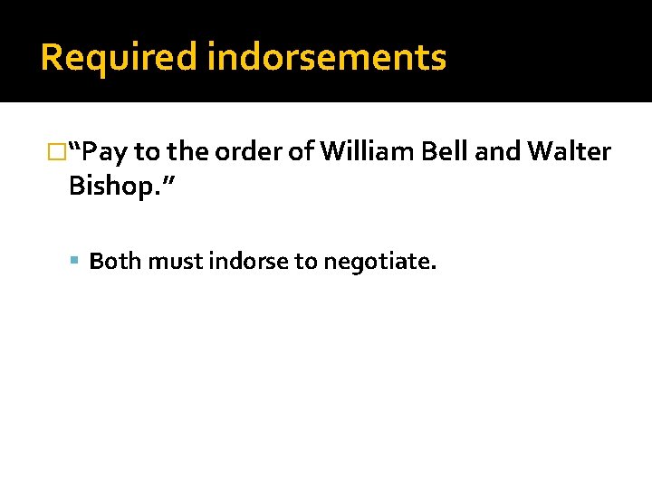 Required indorsements �“Pay to the order of William Bell and Walter Bishop. ” Both