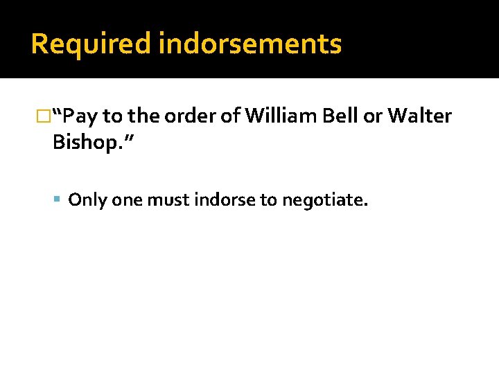 Required indorsements �“Pay to the order of William Bell or Walter Bishop. ” Only
