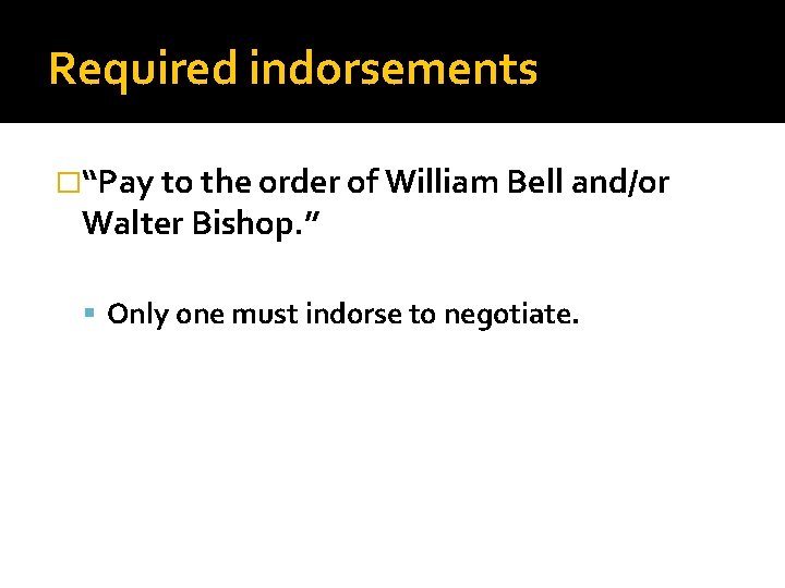 Required indorsements �“Pay to the order of William Bell and/or Walter Bishop. ” Only