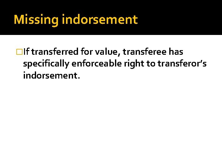 Missing indorsement �If transferred for value, transferee has specifically enforceable right to transferor’s indorsement.