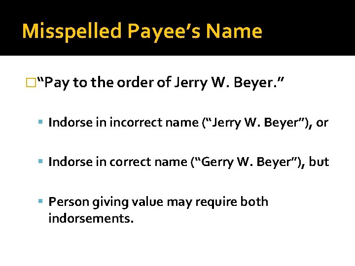 Misspelled Payee’s Name �“Pay to the order of Jerry W. Beyer. ” Indorse in