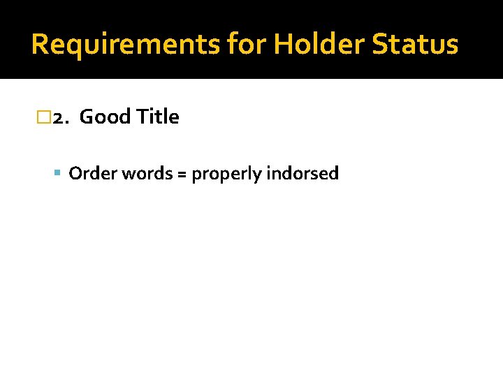 Requirements for Holder Status � 2. Good Title Order words = properly indorsed 