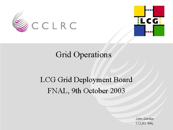 Grid Operations LCG Grid Deployment Board FNAL, 9 th October 2003 John Gordon CCLRC