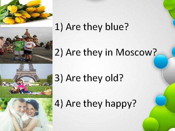 1) Are they blue? 2) Are they in Moscow? 3) Are they old? 4)