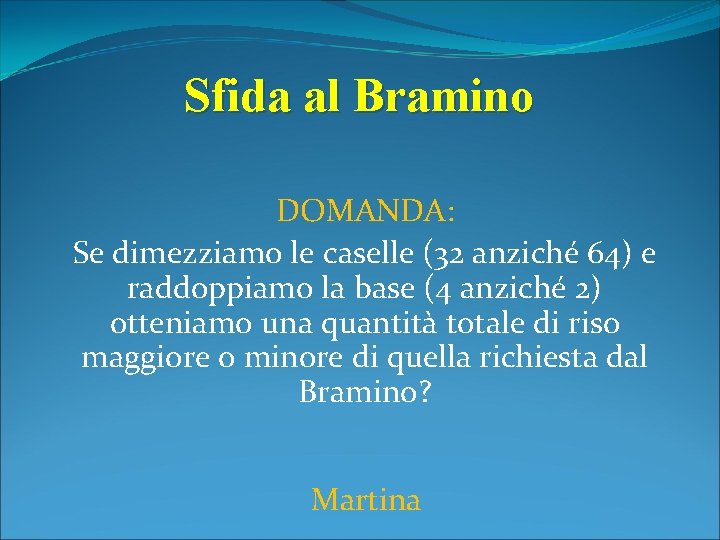 Sfida al Bramino DOMANDA: Se dimezziamo le caselle (32 anziché 64) e raddoppiamo la