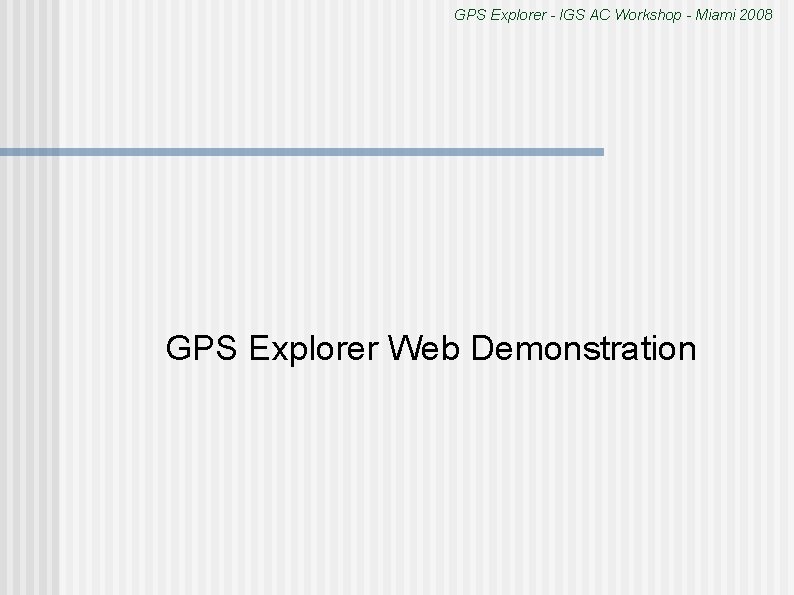 GPS Explorer - IGS AC Workshop - Miami 2008 GPS Explorer Web Demonstration 