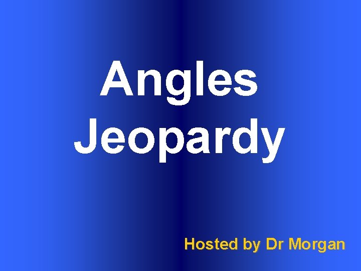 Angles Jeopardy Hosted by Dr Morgan 