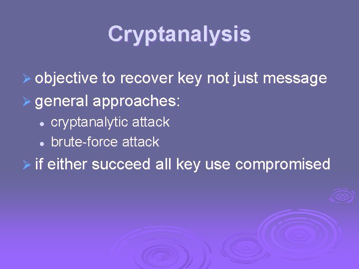 Cryptanalysis Ø objective to recover key not just message Ø general approaches: l l