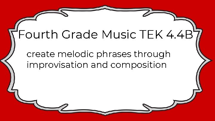 Fourth Grade Music TEK 4. 4 B create melodic phrases through improvisation and composition