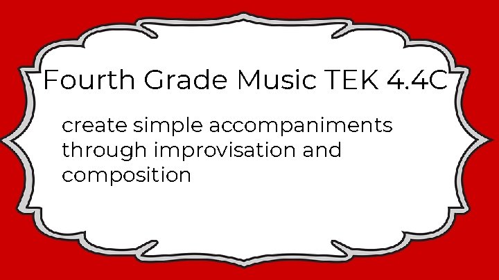 Fourth Grade Music TEK 4. 4 C create simple accompaniments through improvisation and composition