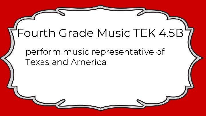 Fourth Grade Music TEK 4. 5 B perform music representative of Texas and America