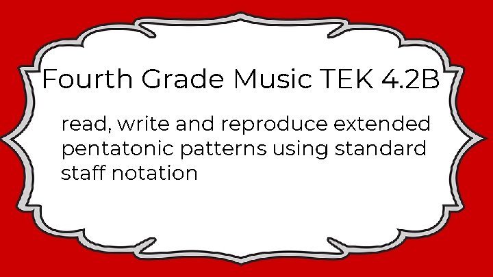 Fourth Grade Music TEK 4. 2 B read, write and reproduce extended pentatonic patterns