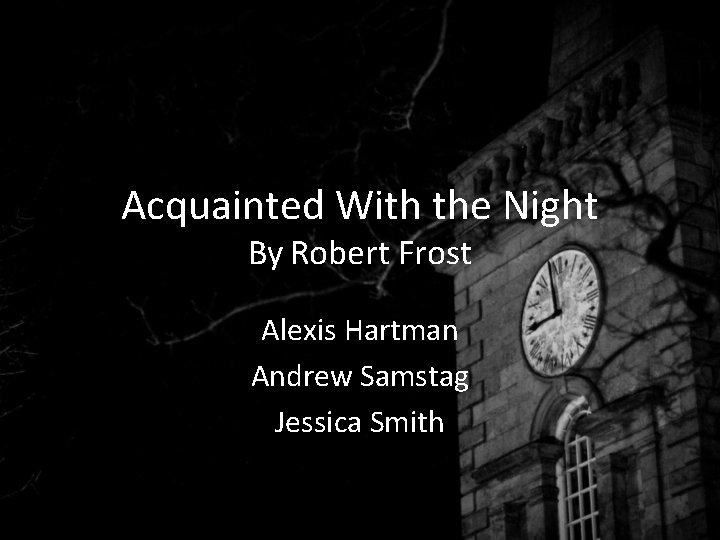 Acquainted With the Night By Robert Frost Alexis Hartman Andrew Samstag Jessica Smith 