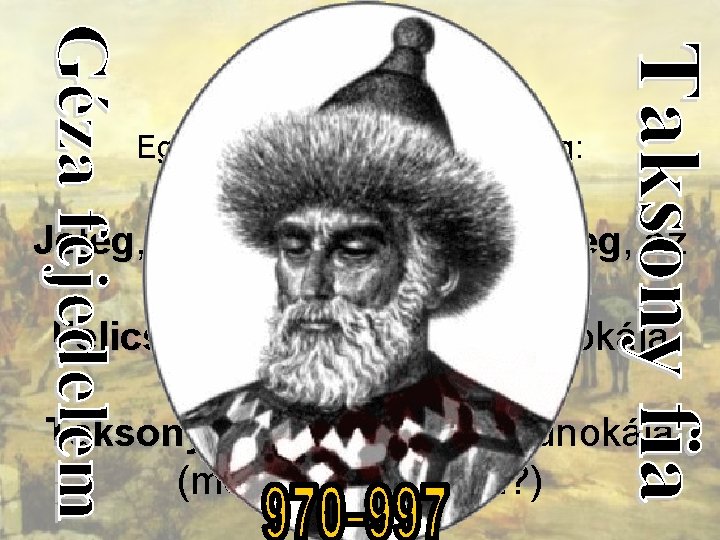 907 -970 Egymást követték valószínűleg: Tarkacsu, Tarkacsu Árpád fia Jeleg, Jeleg Tarkacsu fia (vagy