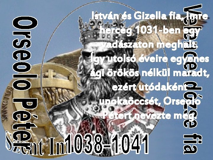 István és Gizella fia, Imre herceg 1031 -ben egy vadászaton meghalt. Így utolsó éveire