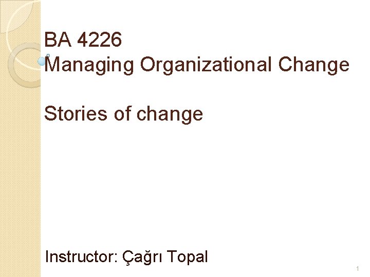 BA 4226 Managing Organizational Change Stories of change Instructor: Çağrı Topal 1 