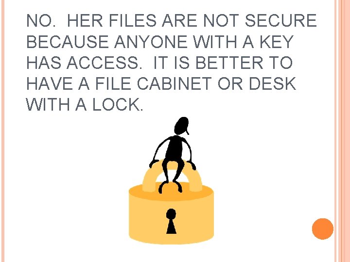 NO. HER FILES ARE NOT SECURE BECAUSE ANYONE WITH A KEY HAS ACCESS. IT