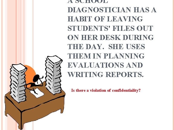 A SCHOOL DIAGNOSTICIAN HAS A HABIT OF LEAVING STUDENTS' FILES OUT ON HER DESK