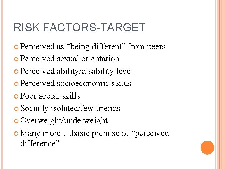 RISK FACTORS-TARGET Perceived as “being different” from peers Perceived sexual orientation Perceived ability/disability level
