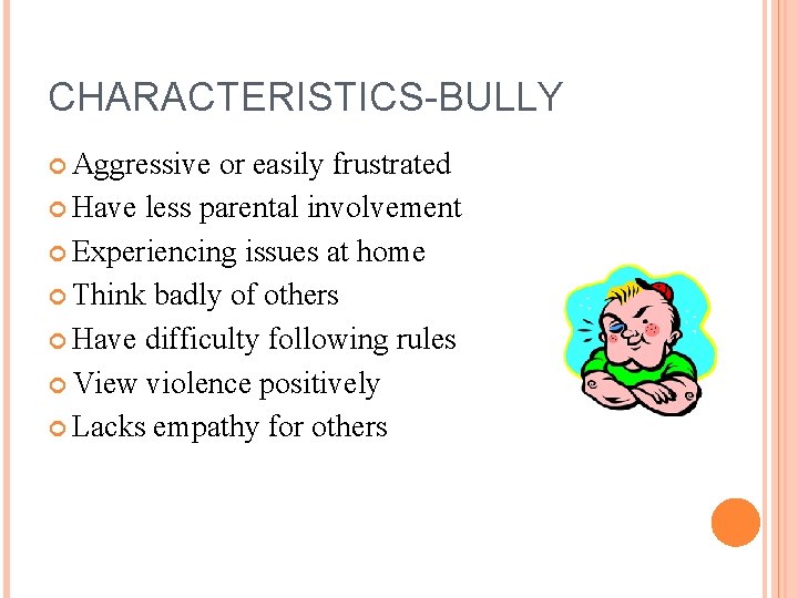 CHARACTERISTICS-BULLY Aggressive or easily frustrated Have less parental involvement Experiencing issues at home Think