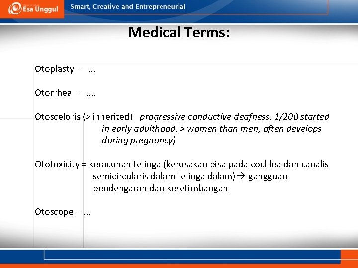 Medical Terms: Otoplasty =. . . Otorrhea =. . Otosceloris (> inherited) =progressive conductive