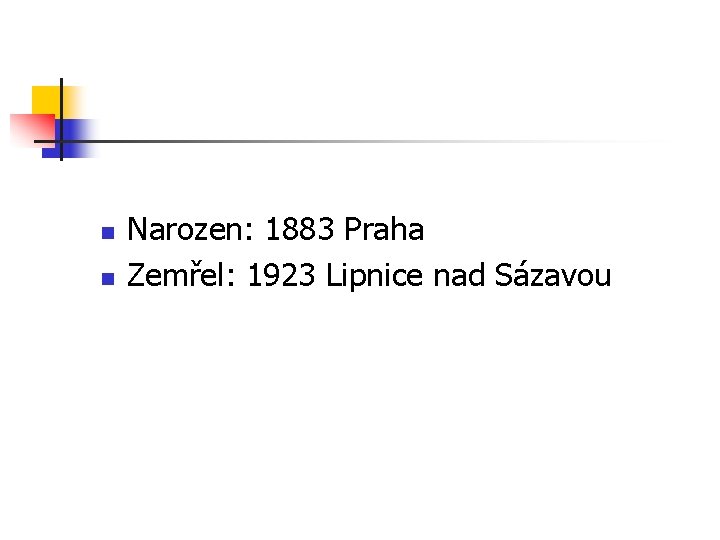 n n Narozen: 1883 Praha Zemřel: 1923 Lipnice nad Sázavou n n Narozen: 1883 Praha Zemřel: 1923 Lipnice nad Sázavou