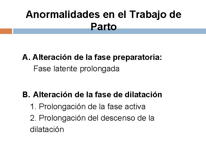 Anormalidades en el Trabajo de Parto A. Alteración de la fase preparatoria: Fase latente Anormalidades en el Trabajo de Parto A. Alteración de la fase preparatoria: Fase latente