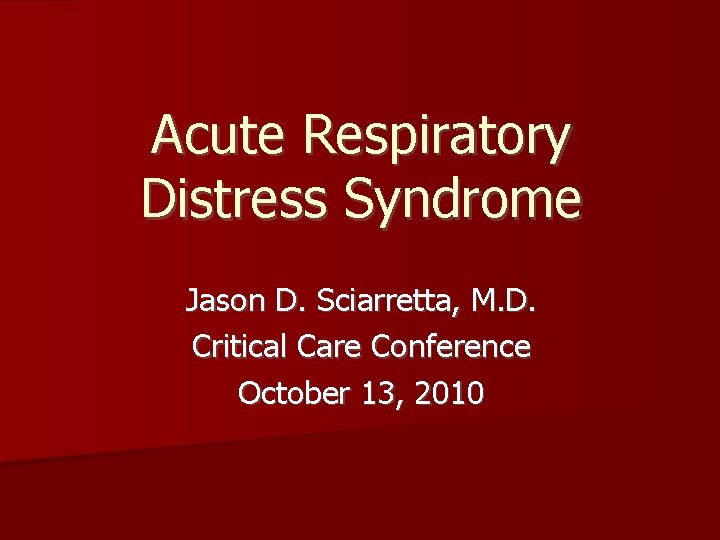 Acute Respiratory Distress Syndrome Jason D. Sciarretta, M. D. Critical Care Conference October 13,