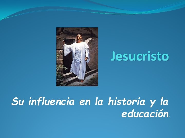 Jesucristo Su influencia en la historia y la educación. 