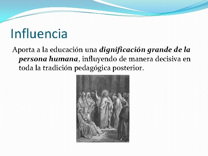 Influencia Aporta a la educación una dignificación grande de la persona humana, influyendo de