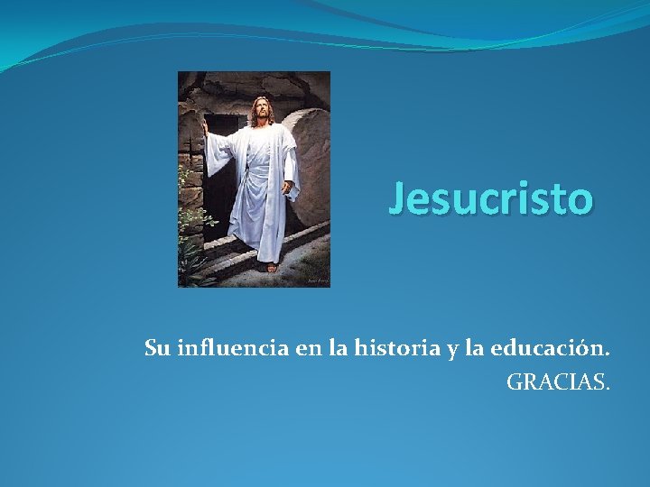 Jesucristo Su influencia en la historia y la educación. GRACIAS. 