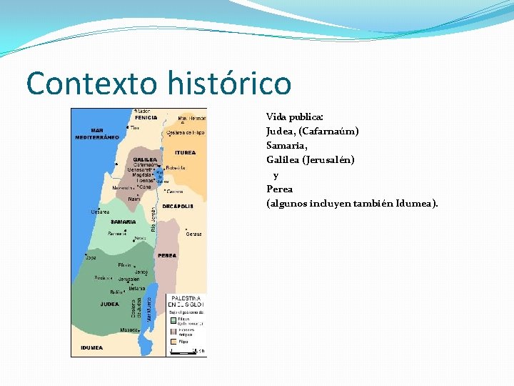 Contexto histórico Vida publica: Judea, (Cafarnaúm) Samaria, Galilea (Jerusalén) y Perea (algunos incluyen también