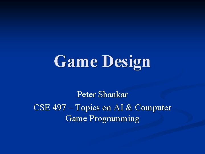 Game Design Peter Shankar CSE 497 – Topics on AI & Computer Game Programming