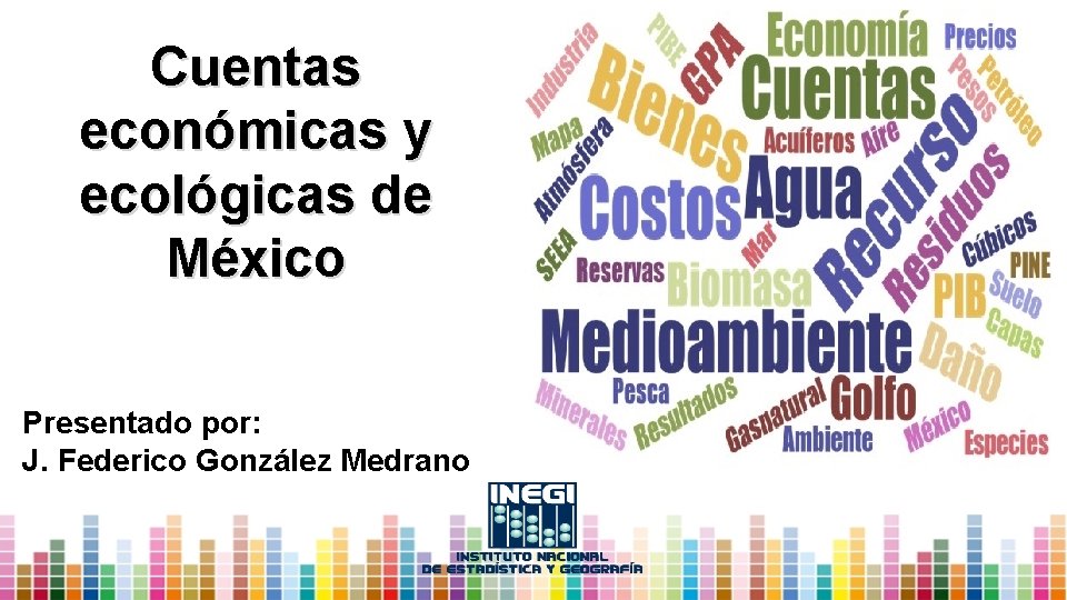 Cuentas económicas y ecológicas de México Presentado por: J. Federico González Medrano 