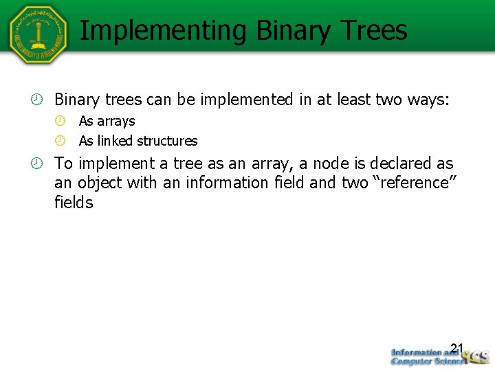 Implementing Binary Trees Binary trees can be implemented in at least two ways: As