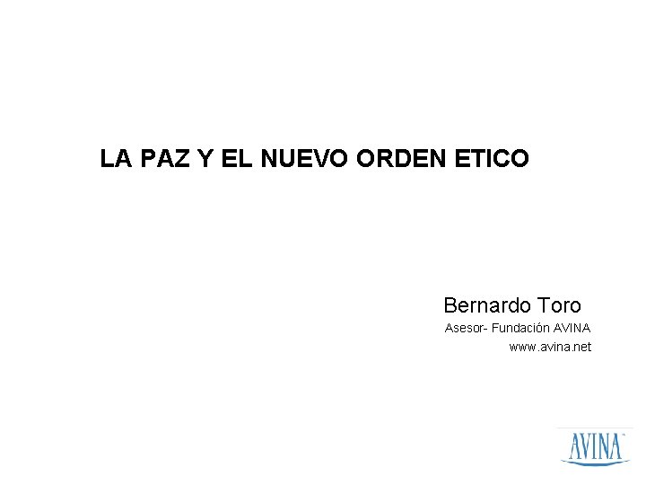 LA PAZ Y EL NUEVO ORDEN ETICO Bernardo Toro Asesor- Fundación AVINA www. avina.