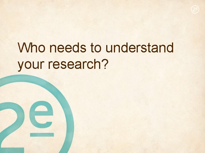 Who needs to understand your research? 