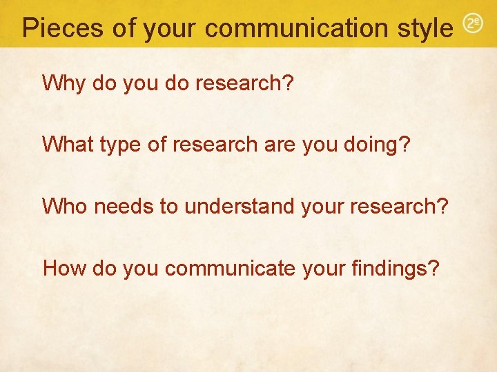 Pieces of your communication style Why do you do research? What type of research