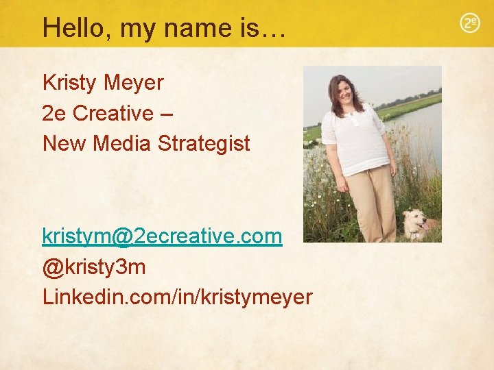 Hello, my name is… Kristy Meyer 2 e Creative – New Media Strategist kristym@2