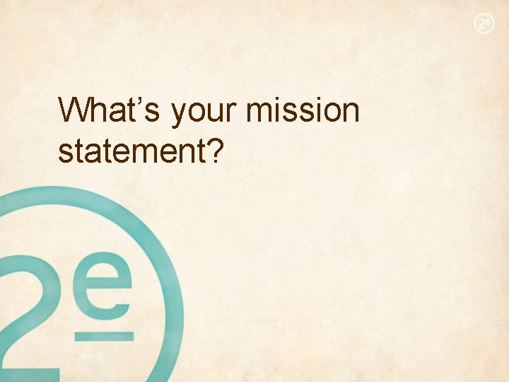 What’s your mission statement? 