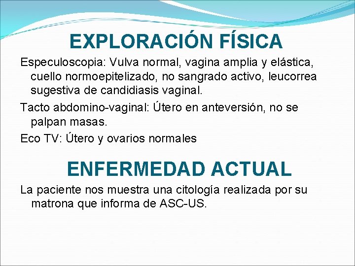 EXPLORACIÓN FÍSICA Especuloscopia: Vulva normal, vagina amplia y elástica, cuello normoepitelizado, no sangrado activo,