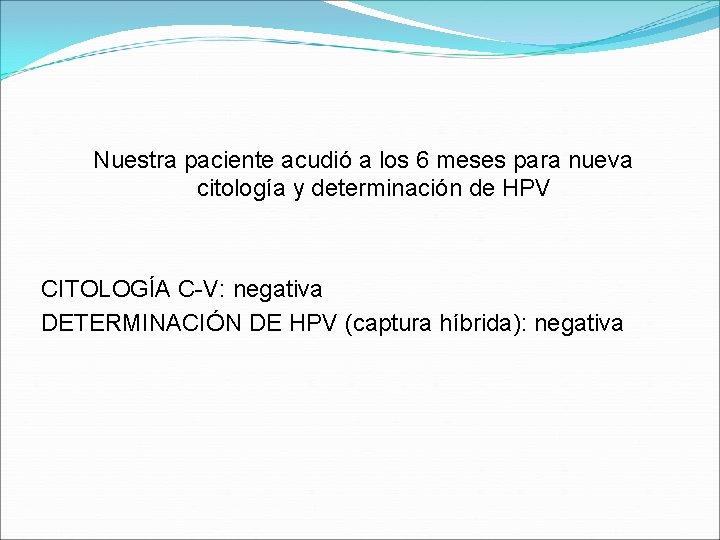 Nuestra paciente acudió a los 6 meses para nueva citología y determinación de HPV