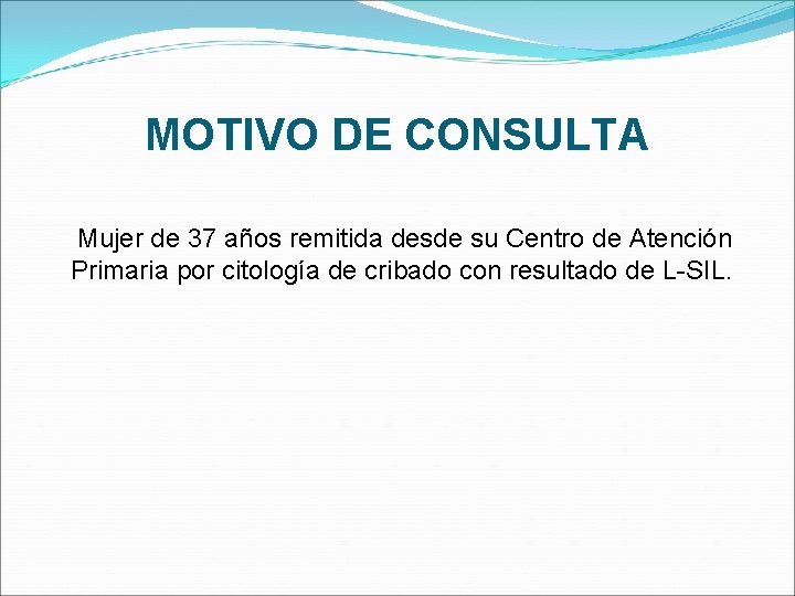 MOTIVO DE CONSULTA Mujer de 37 años remitida desde su Centro de Atención Primaria