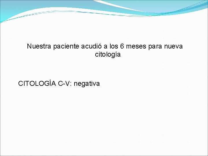 Nuestra paciente acudió a los 6 meses para nueva citología CITOLOGÍA C-V: negativa 