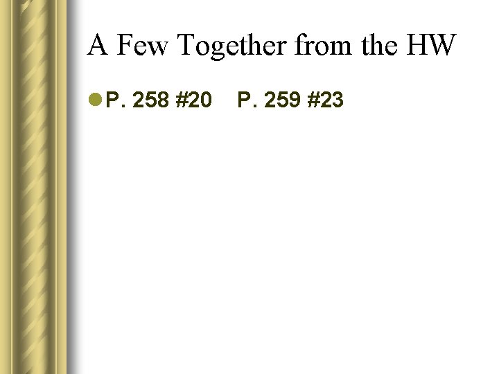 A Few Together from the HW l P. 258 #20 P. 259 #23 