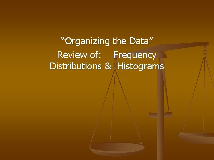 “Organizing the Data” Review of: Frequency Distributions & Histograms 