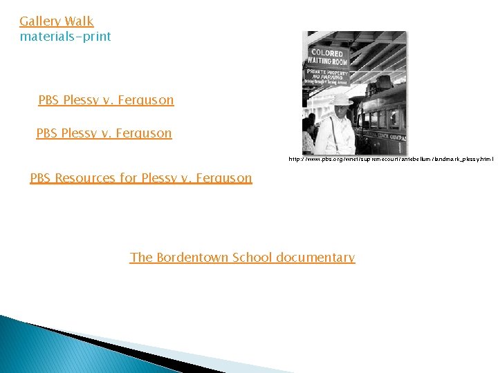 Gallery Walk materials-print PBS Plessy v. Ferguson http: //www. pbs. org/wnet/supremecourt/antebellum/landmark_plessy. html PBS Resources Gallery Walk materials-print PBS Plessy v. Ferguson http: //www. pbs. org/wnet/supremecourt/antebellum/landmark_plessy. html PBS Resources