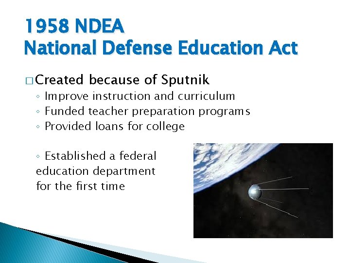1958 NDEA National Defense Education Act � Created because of Sputnik ◦ Improve instruction 1958 NDEA National Defense Education Act � Created because of Sputnik ◦ Improve instruction