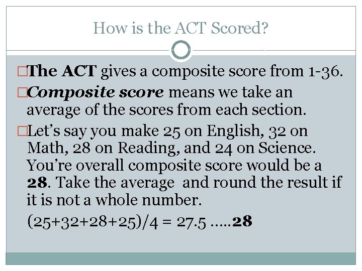How is the ACT Scored? �The ACT gives a composite score from 1 -36.